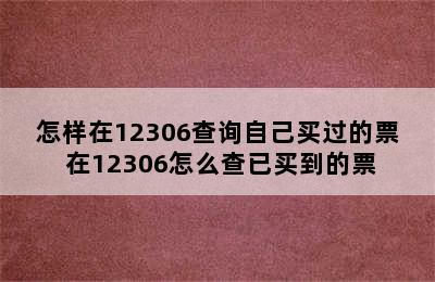 怎样在12306查询自己买过的票 在12306怎么查已买到的票